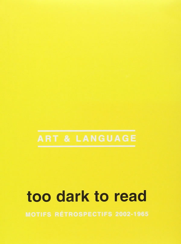 Art & Language: Too Dark To Read. Motifs Retrospectifs 2002-1965 / Michel Gauthier, Andrew Wilson, Charles Harrison, Joelle Pijaudier-Cabot, Michael Baldwin and Mel Ramsden